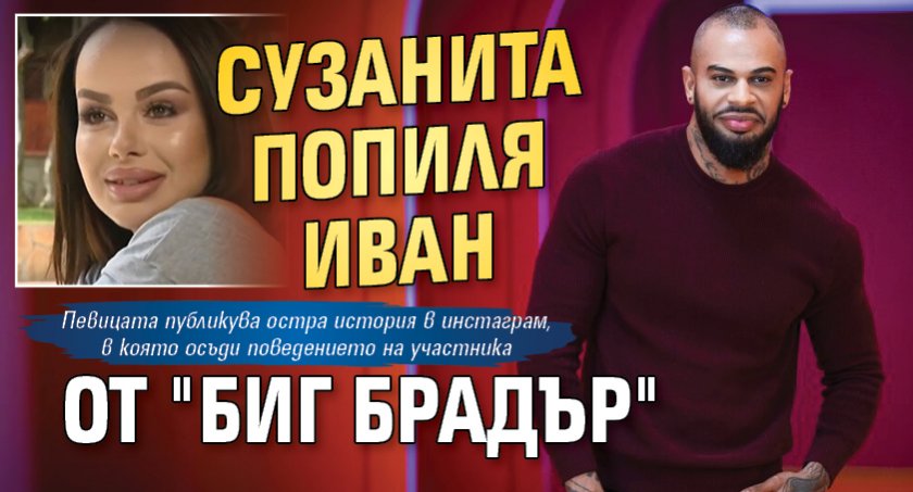 Сузанита попиля Иван от "Биг брадър"