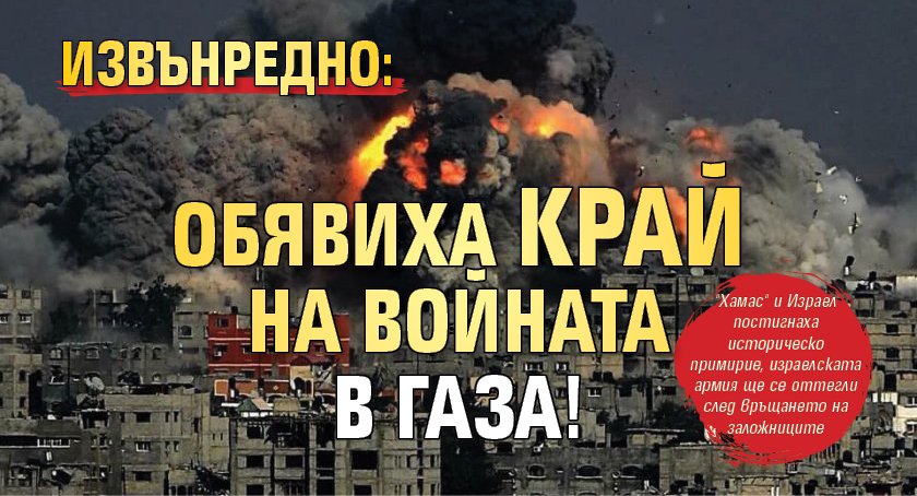 Извънредно: Обявиха край на войната в Газа!