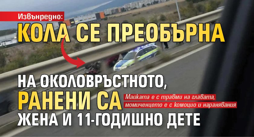 Извънредно: Кола се преобърна на Околовръстното, ранени са жена и 11-годишно дете