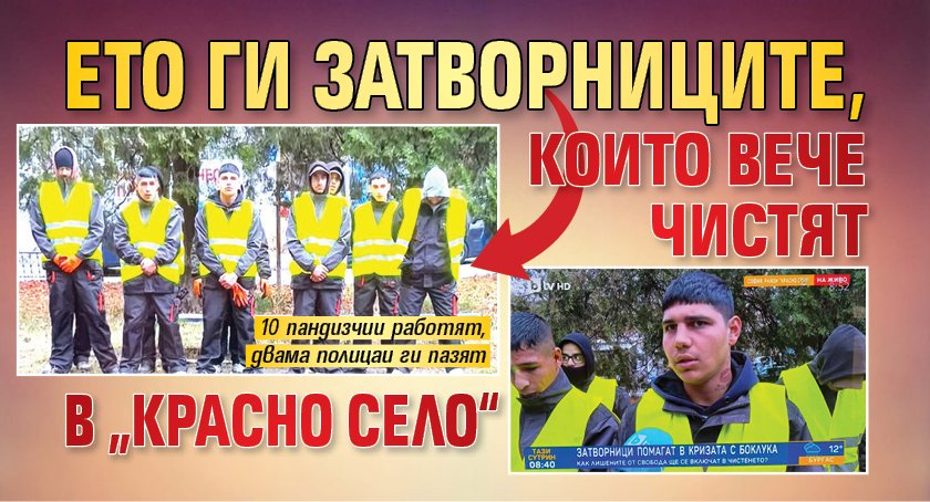 Ето ги затворниците, които вече чистят в „Красно село“