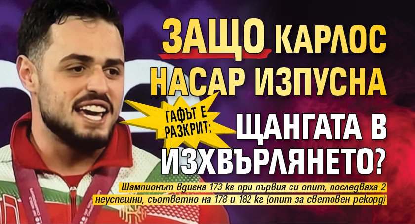 ГАФЪТ Е РАЗКРИТ: Защо Карлос Насар изпусна щангата в изхвърлянето?
