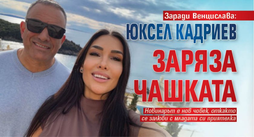 Заради Венцислава: Юксел Кадриев заряза чашката