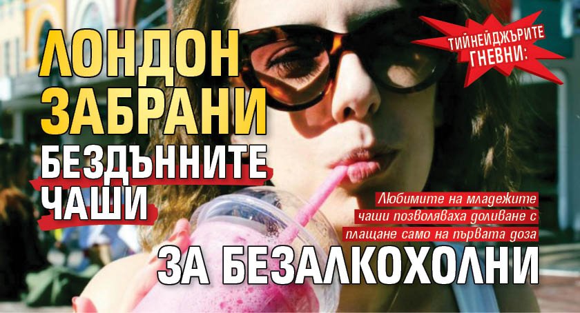 Тийнейджърите гневни: Лондон забрани бездънните чаши за безалкохолни 