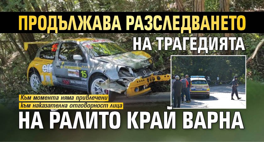 Продължава разследването на трагедията на ралито край Варна