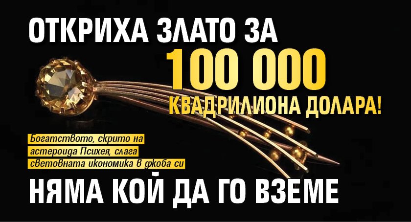Откриха злато за 100 000 квадрилиона долара! Няма кой да го вземе