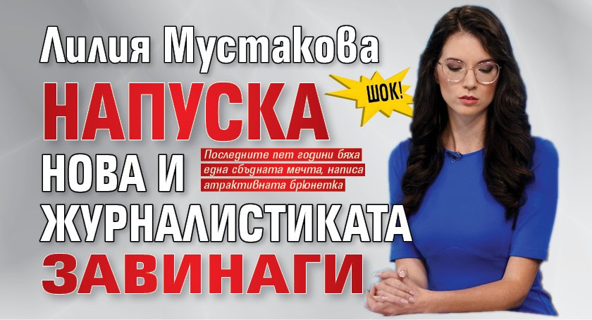 ШОК! Лилия Мустакова напуска НОВА и журналистиката завинаги