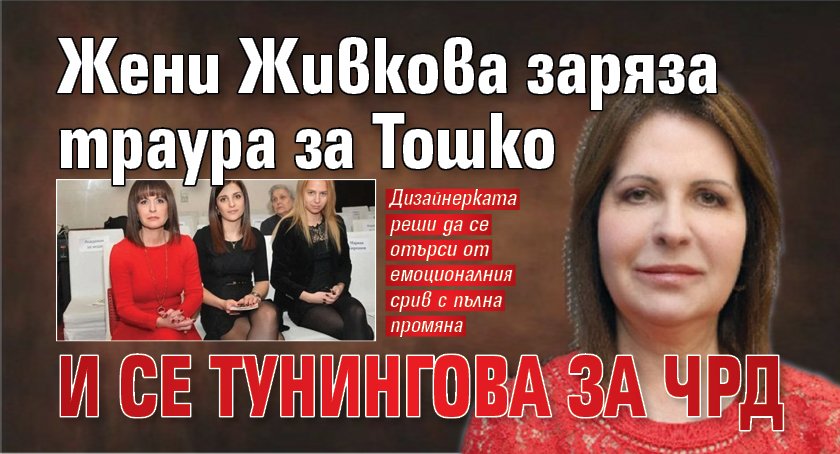 Жени Живкова заряза траура за Тошко и се тунингова за ЧРД