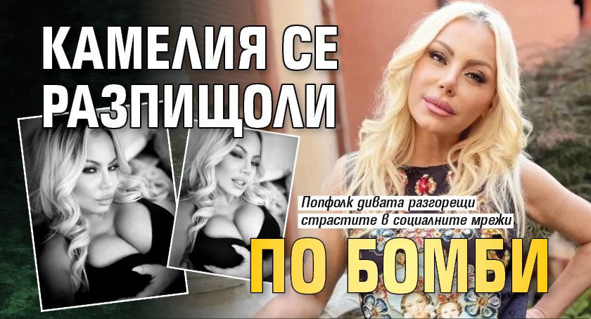 Камелия се разпищоли по бомби (СНИМКИ)