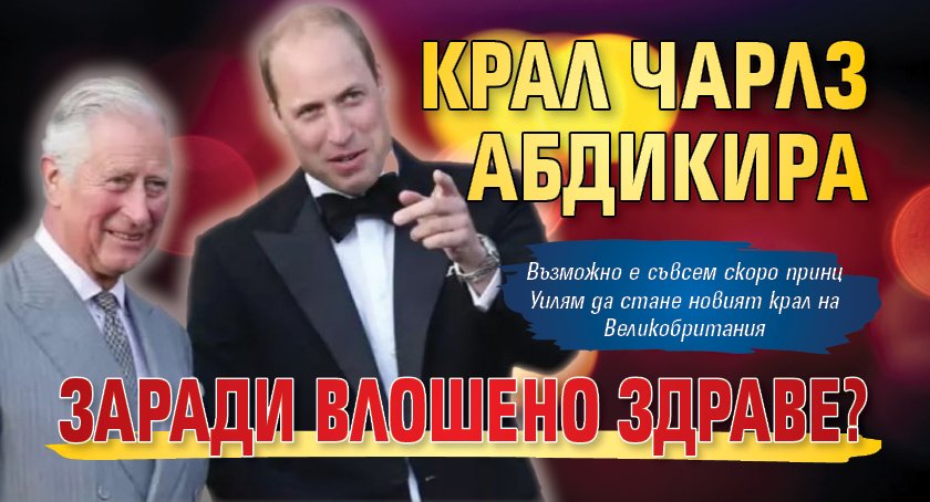 Крал Чарлз абдикира заради влошено здраве?