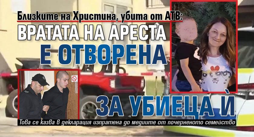 Близките на Христина, убита от АТВ: Вратата на ареста е отворена за убиеца ѝ 