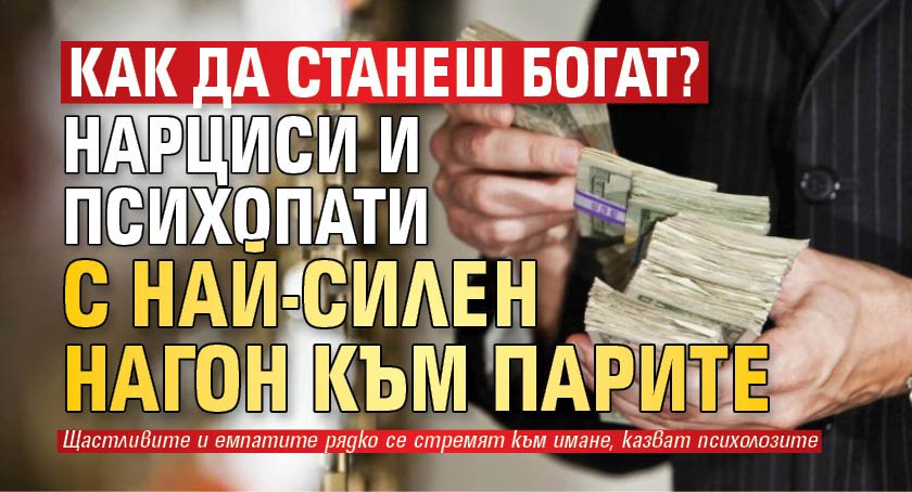 Как да станеш богат? Нарциси и психопати с най-силен нагон към парите 