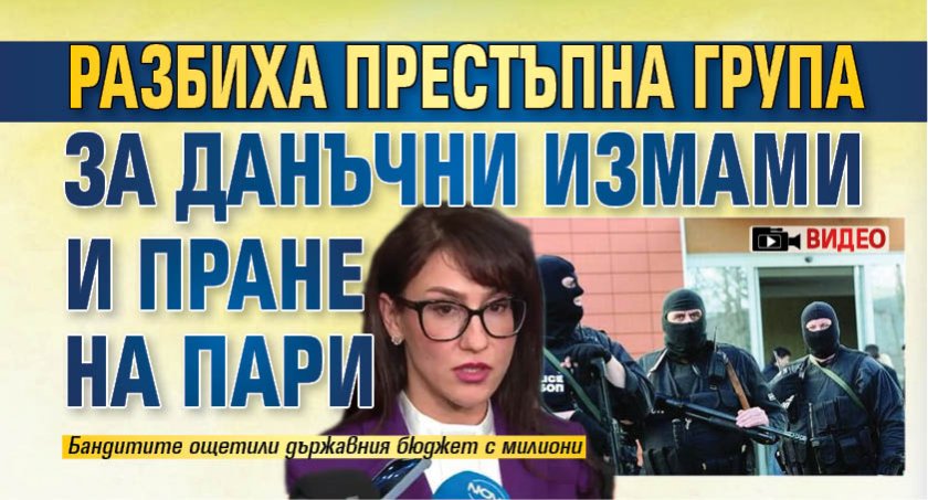 Разбиха престъпна група за данъчни измами и пране на пари (ВИДЕО)