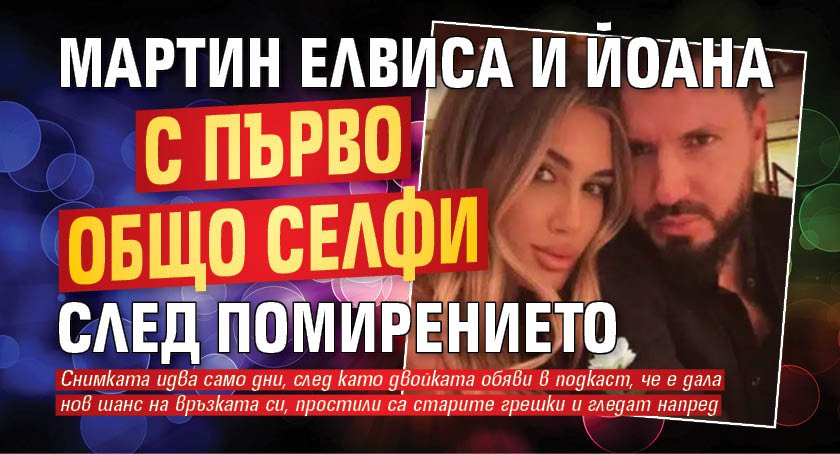 Мартин Елвиса и Йоана с първо общо селфи след помирението