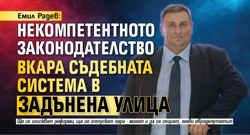 Емил Радев: Некомпетентното законодателство вкара съдебната система в задънена улица