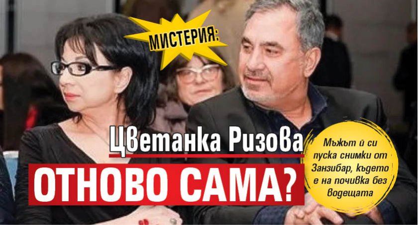 МИСТЕРИЯ: Цветанка Ризова отново сама?