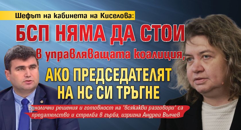 Шефът на кабинета на Киселова: БСП няма да стои в управляващата коалиция, ако председателят на НС си тръгне
