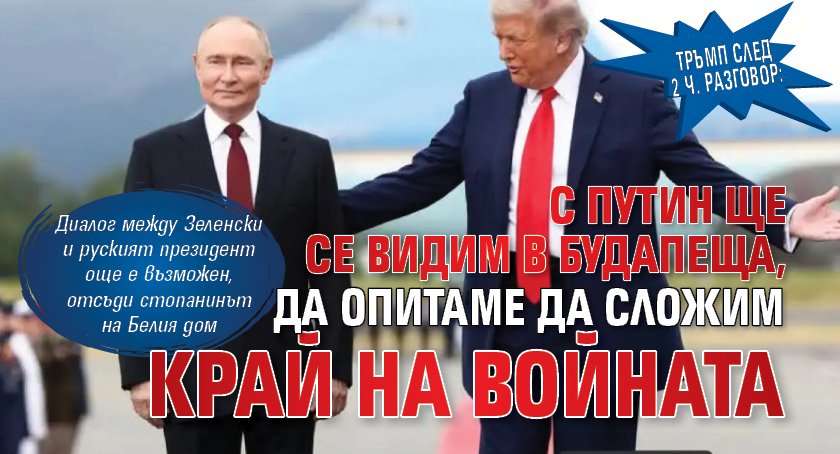 Тръмп след 2 ч. разговор: С Путин ще се видим в Будапеща, да опитаме да сложим край на войната