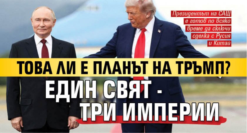 Това ли е планът на Тръмп? Един свят - три империи