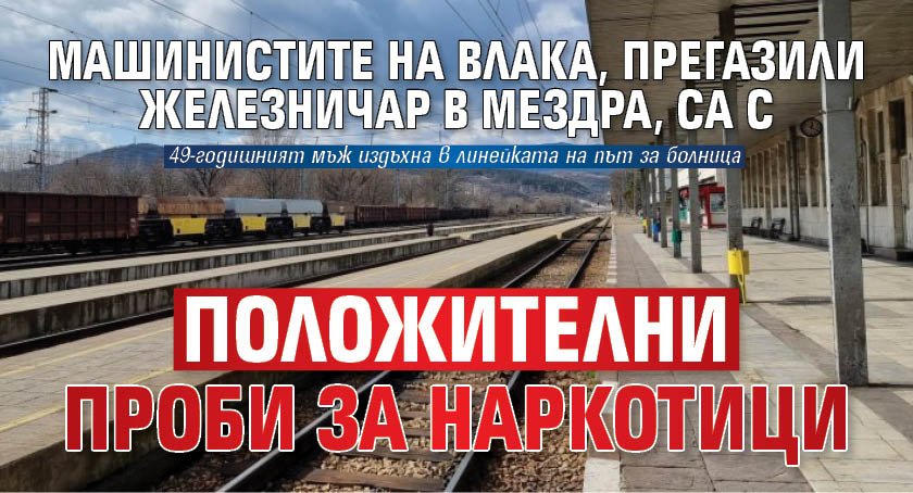 Машинистите на влака, прегазили железничар в Мездра, са с положителни проби за наркотици
