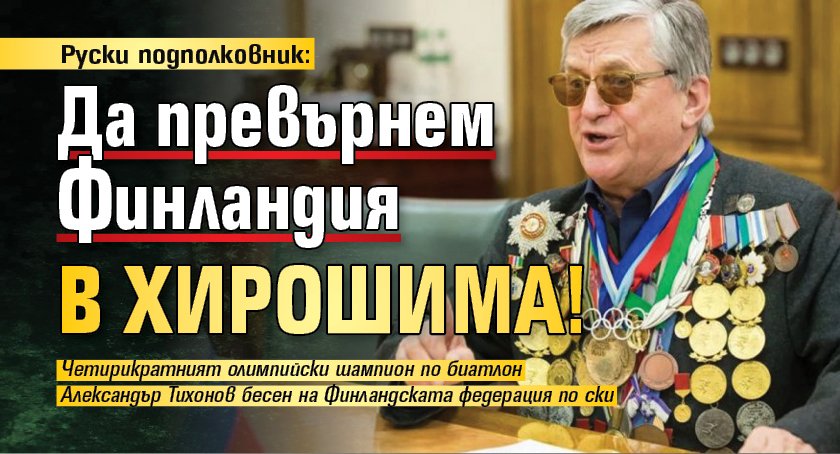 Руски подполковник: Да превърнем Финландия в Хирошима!