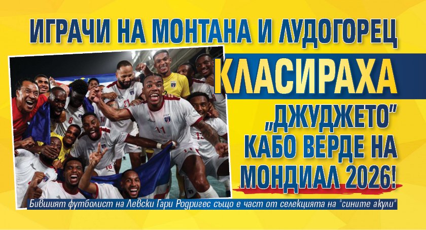 Играчи на Монтана и Лудогорец класираха "джуджето" Кабо Верде на Мондиал 2026!
