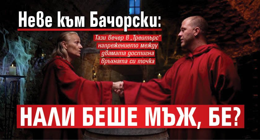 Неве към Бачорски: Нали беше мъж, бе?