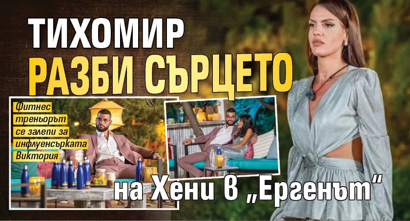 Тихомир разби сърцето на Хени в „Ергенът“