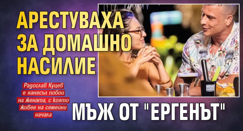 Арестуваха за домашно насилие мъж от "Ергенът"