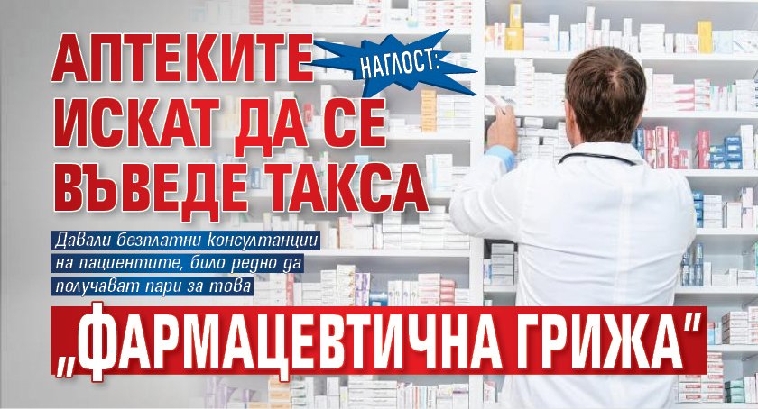 НАГЛОСТ: Аптеките искат да се въведе такса "фармацевтична грижа”