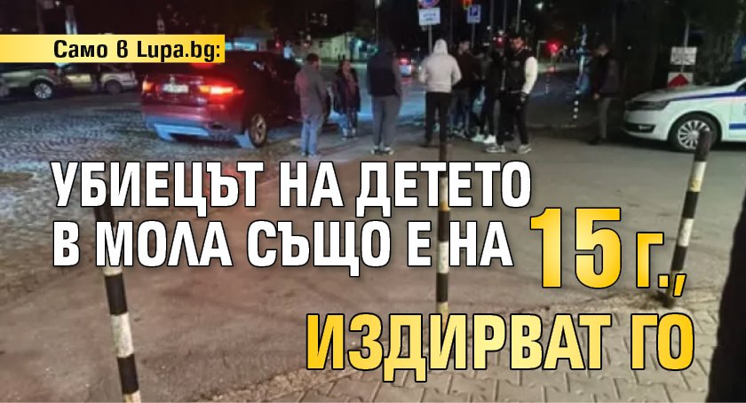 Само в Lupa.bg: Убиецът на детето в мола също е на 15 г., издирват го