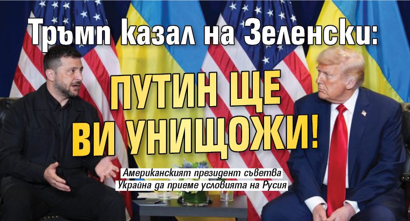 Тръмп казал на Зеленски: Путин ще ви унищожи!