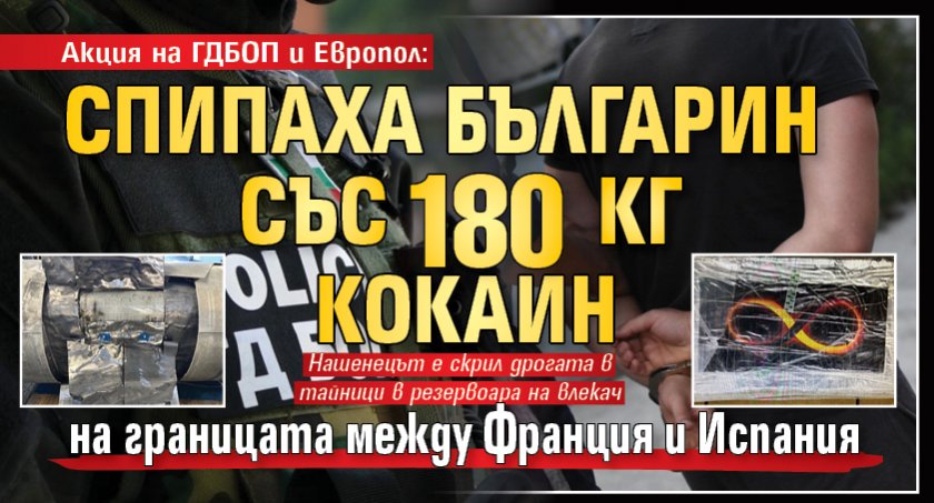Акция на ГДБОП и Европол: Спипаха българин със 180 кг кокаин на границата между Франция и Испания
