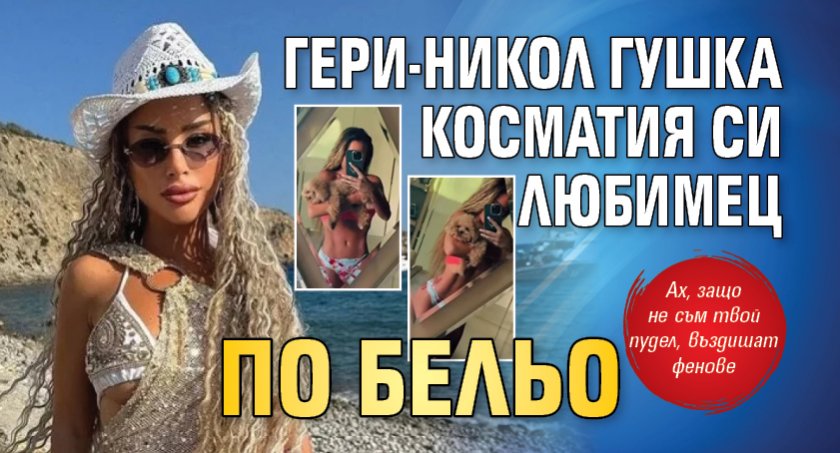 Гери-Никол гушка косматия си любимец по бельо