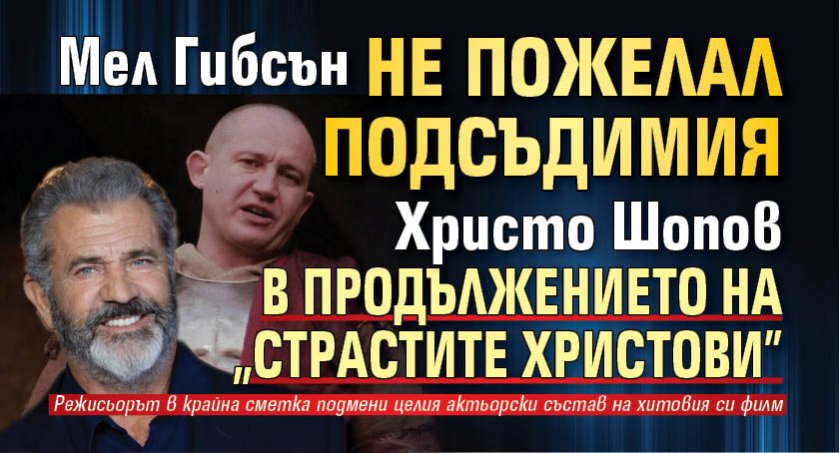 Мел Гибсън не пожелал подсъдимия Христо Шопов в продължението на "Страстите Христови"