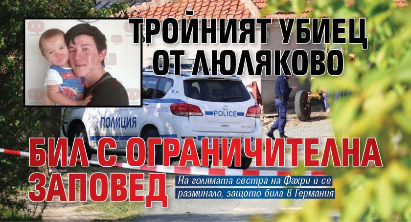 Тройният убиец от Люляково бил с ограничителна заповед
