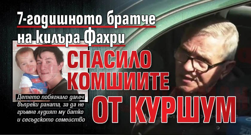 7-годишното братче на килъра Фахри спасило комшиите от куршум