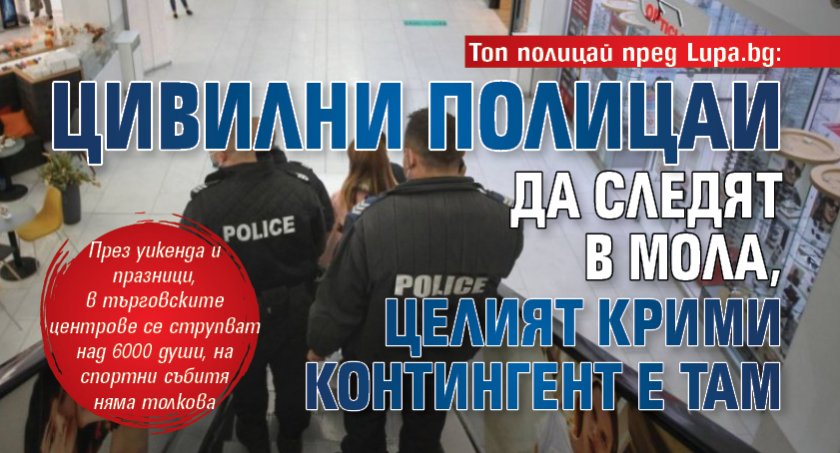 Топ полицай пред Lupa.bg: Цивилни полицаи да следят в мола, целият крими контингент е там