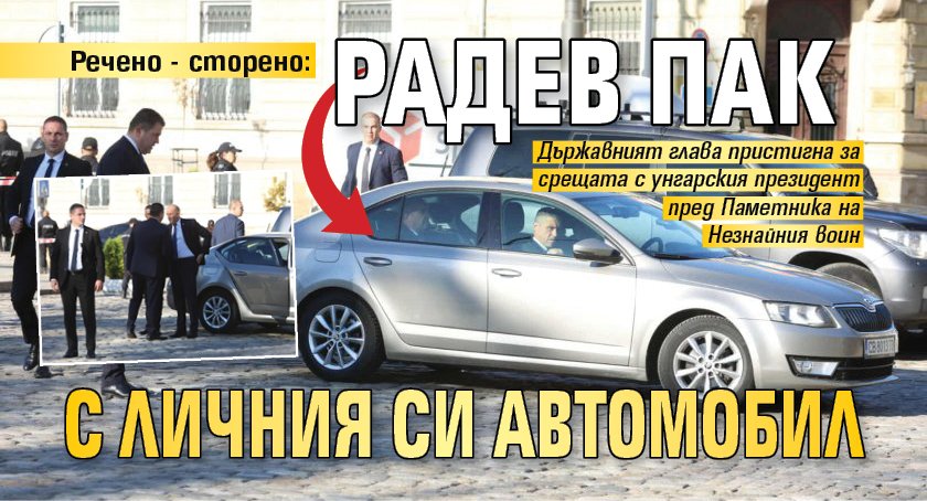 Речено - сторено: Радев пак с личния си автомобил (СНИМКИ)