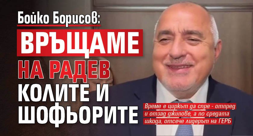 Бойко Борисов: Връщаме на Радев колите и шофьорите (ВИДЕО)