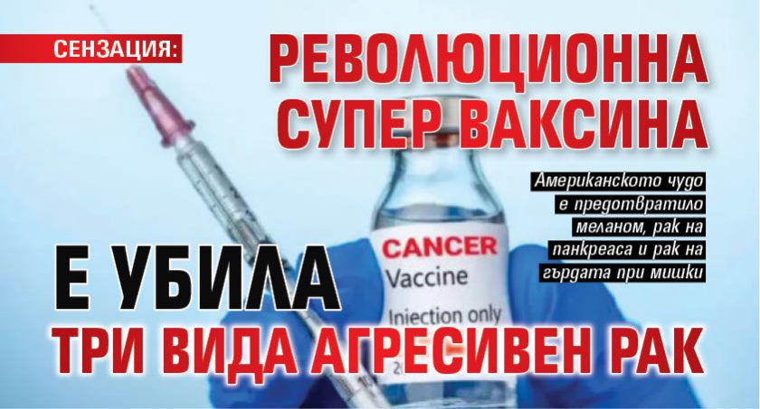 СЕНЗАЦИЯ: Революционна супер ваксина е убила три вида агресивен рак