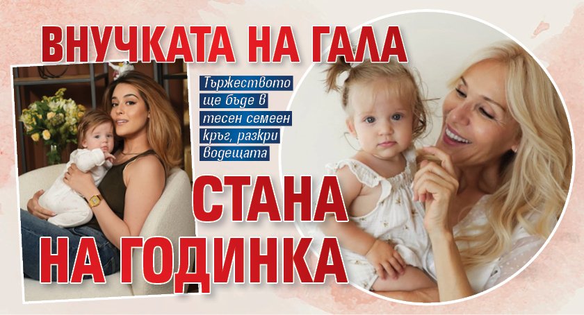 Внучката на Гала стана на годинка