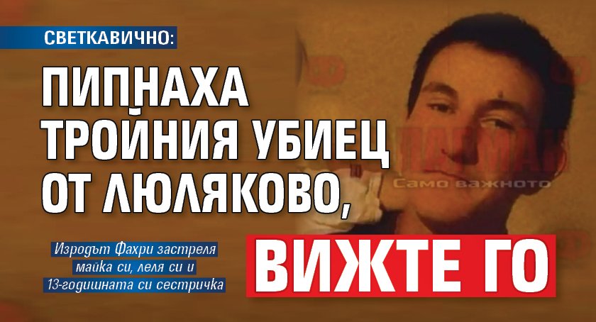 СВЕТКАВИЧНО: Пипнаха тройния убиец от Люляково, вижте го