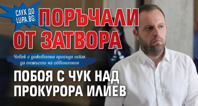 Слух до Lupa.bg: Поръчали от затвора побоя с чук над прокурора Илиев