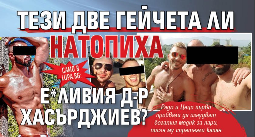 Само в Lupa.bg: Тези две гейчета ли натопиха е*ливия д-р Хасърджиев?