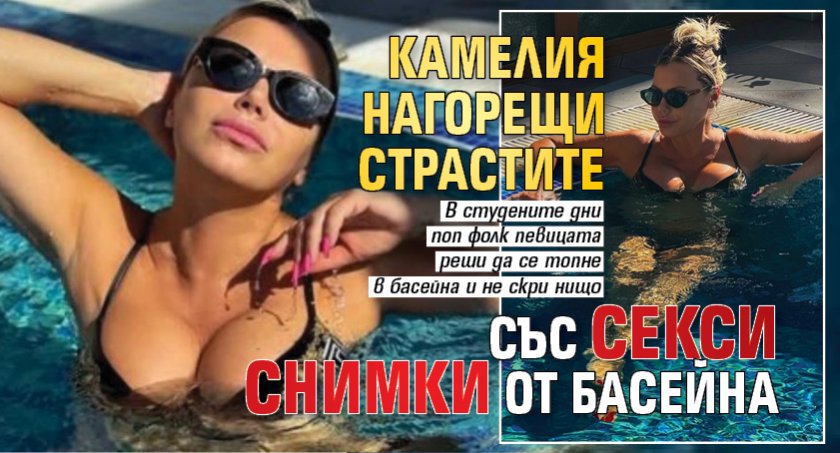 Камелия нагорещи страстите със секси СНИМКИ от басейна