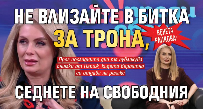 Венета Райкова: Не влизайте в битка за трона, седнете на свободния