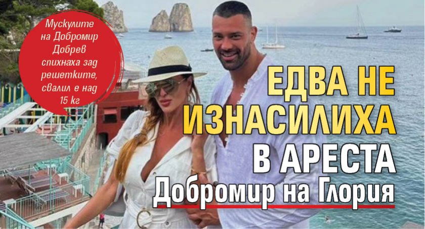 Едва не изнасилиха в ареста Добромир на Глория