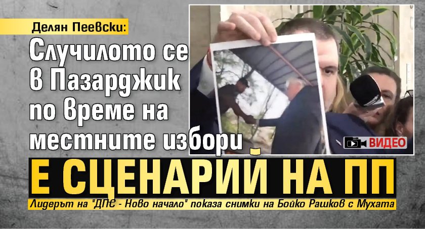 Делян Пеевски: Случилото се в Пазарджик по време на местните избори е сценарий на ПП (ВИДЕО)