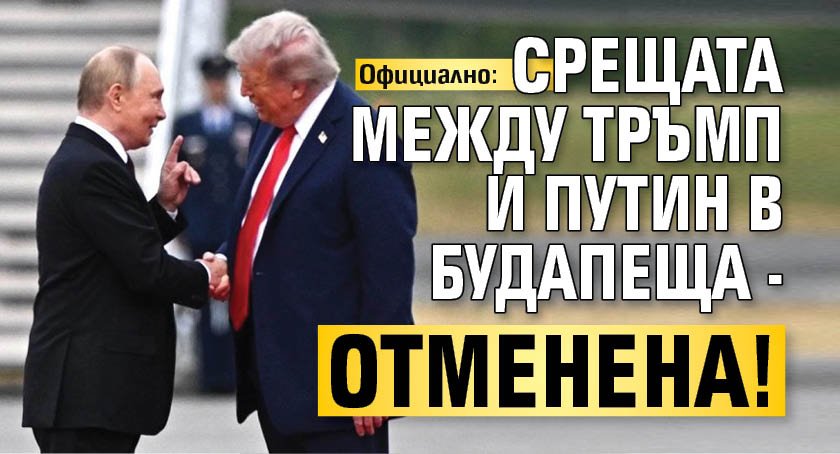 Официално: Срещата между Тръмп и Путин в Будапеща - отменена!