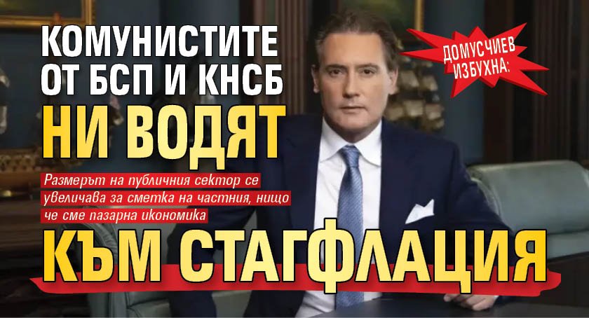 Домусчиев избухна: Комунистите от БСП и КНСБ ни водят към стагфлация